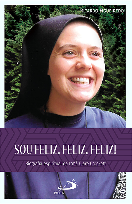 Livro Sou Feliz, Feliz, Feliz! - Biografia espiritual da Irmã Clare Crockett - Ricardo Figueiredo